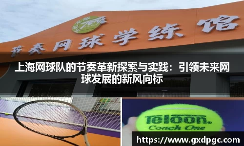 上海网球队的节奏革新探索与实践：引领未来网球发展的新风向标