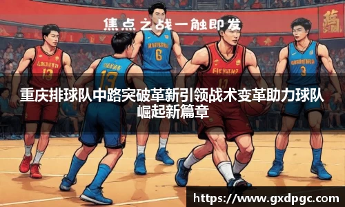 重庆排球队中路突破革新引领战术变革助力球队崛起新篇章