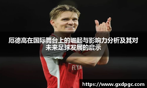 厄德高在国际舞台上的崛起与影响力分析及其对未来足球发展的启示