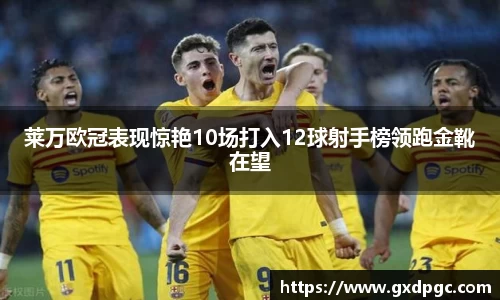 莱万欧冠表现惊艳10场打入12球射手榜领跑金靴在望
